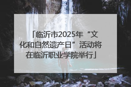 临沂市2025年“文化和自然遗产日”活动将在临沂职业学院举行